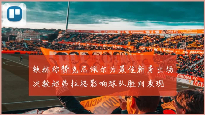 铁林称赞克尼佩尔为最佳新秀出场次数超弗拉格影响球队胜利表现