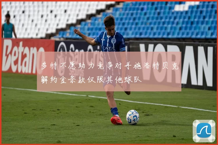 多特不愿助力竞争对手施洛特贝克解约金条款仅限其他球队