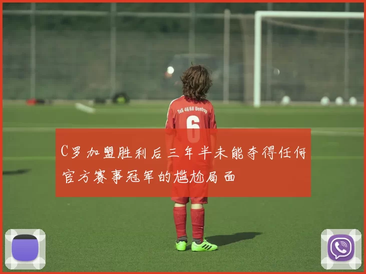 C罗加盟胜利后三年半未能夺得任何官方赛事冠军的尴尬局面