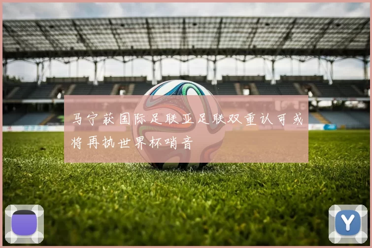 马宁获国际足联亚足联双重认可或将再执世界杯哨音