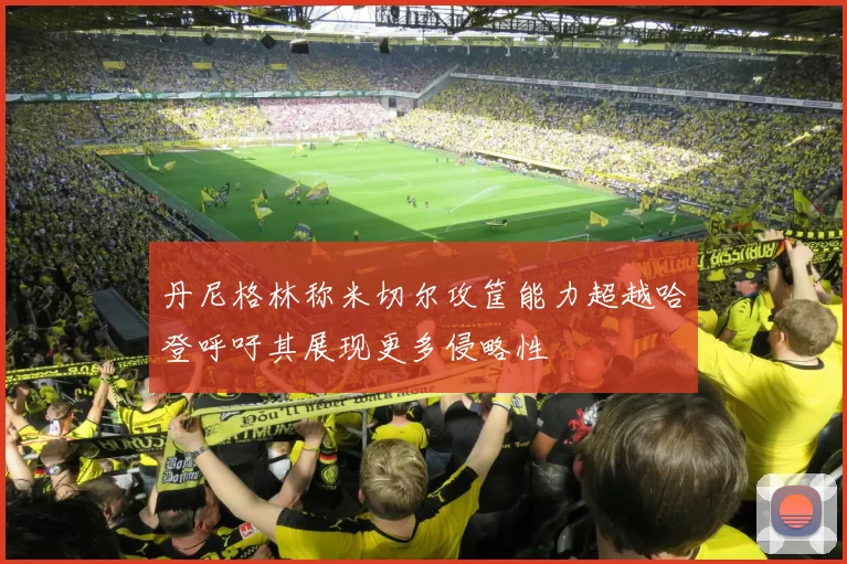 丹尼格林称米切尔攻筐能力超越哈登呼吁其展现更多侵略性