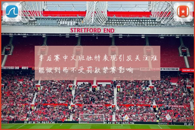 季后赛中文班独特表现引发关注谁能做到而不受罚款禁赛影响
