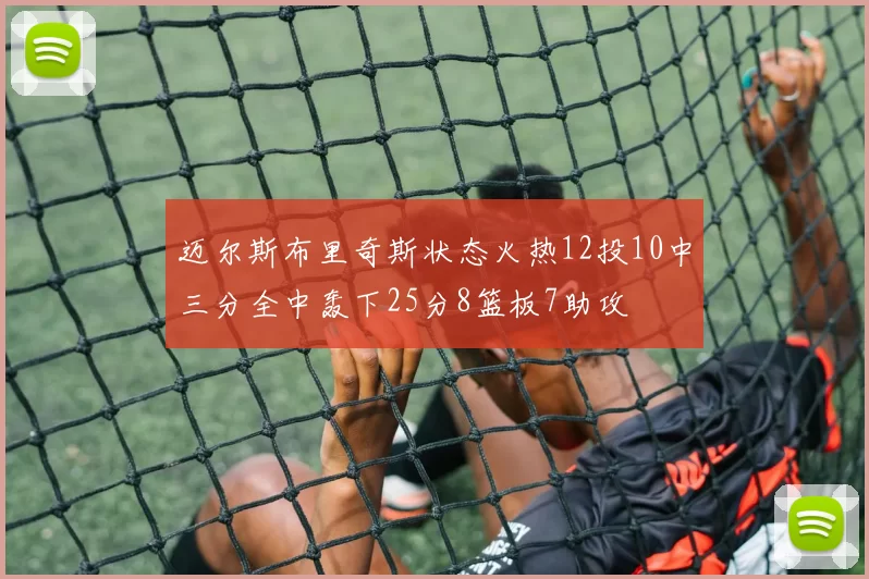 迈尔斯布里奇斯状态火热12投10中三分全中轰下25分8篮板7助攻