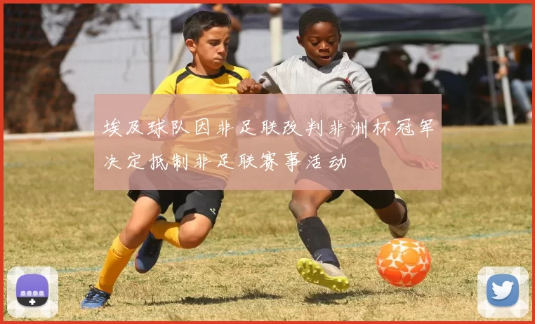 埃及球队因非足联改判非洲杯冠军决定抵制非足联赛事活动