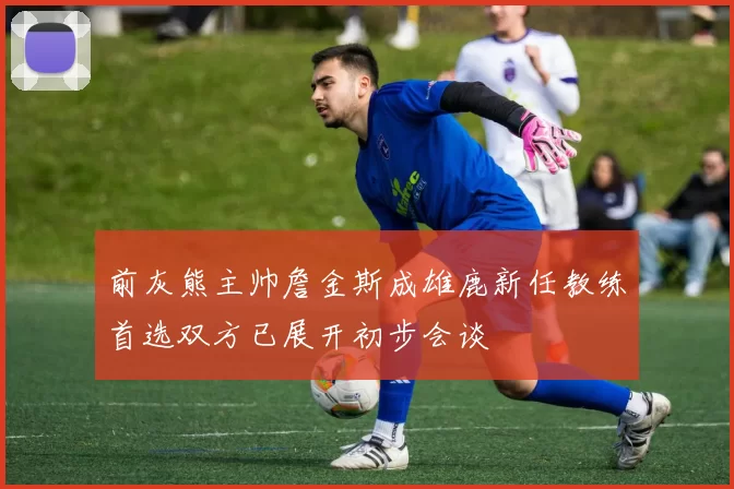 前灰熊主帅詹金斯成雄鹿新任教练首选双方已展开初步会谈